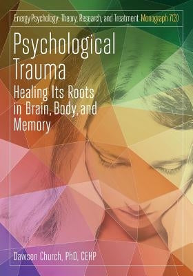 Psychological Trauma: Healing Its Roots in Brain, Body and Memory by Church, Dawson