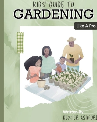 Kids Guide to Gardening Like a Pro by Ashford, Dexter