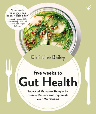 Five Weeks to Gut Health: Easy and Delicious Recipes to Reset, Restore and Replenish Your Microbiome by Bailey, Christine