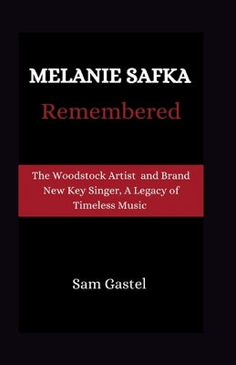 Melanie Safka Remembered: Tge Woodstock Artist and Brand New Key Singer, A Legacy of Timeless Music by Gastel, Sam