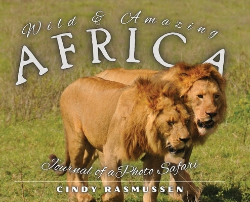 Wild and Amazing Africa: Journal of a Photo Safari by Rasmussen, Cindy