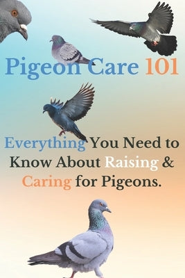 Pigeon Care 101: Everything You Need to Know About Raising and Caring for Pigeons by Mahmoud, Ehab