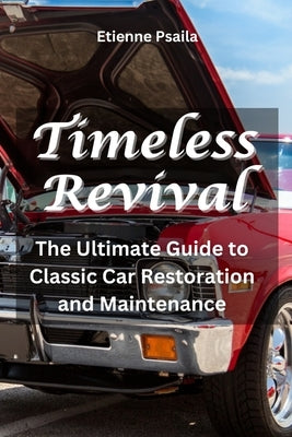 Timeless Revival: The Ultimate Guide to Classic Car Restoration and Maintenance by Psaila, Etienne