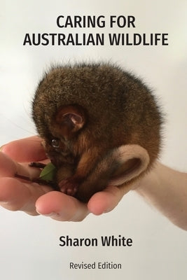 Caring for Australian Wildlife: A practical guide to the management of sick, injured and orphaned native animals by White, Sharon