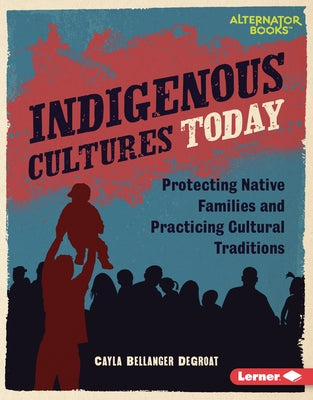 Indigenous Cultures Today: Protecting Native Families and Practicing Cultural Traditions by Degroat, Cayla Bellanger