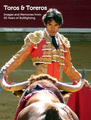 Toros and Toreros: Images and Memories from a Half-Century of Bullfighting by Wood, Tristan