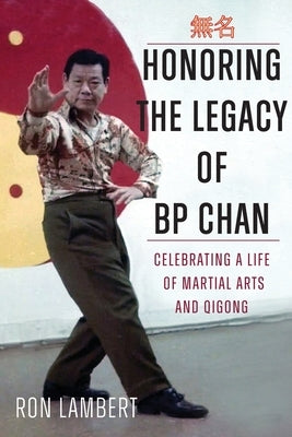 Honoring the Legacy of BP Chan: Celebrating a Life of Martial Arts and Qigong by Lambert, Ronald