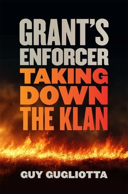 Grant's Enforcer: Taking Down the Klan by Gugliotta, Guy