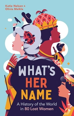 What's Her Name: A History of the World in 80 Lost Women by Nelson, Katie