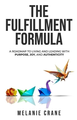 The Fulfillment Formula: A Roadmap to Living and Leading with Purpose, Joy, and Authenticity by Crane, Melanie G.