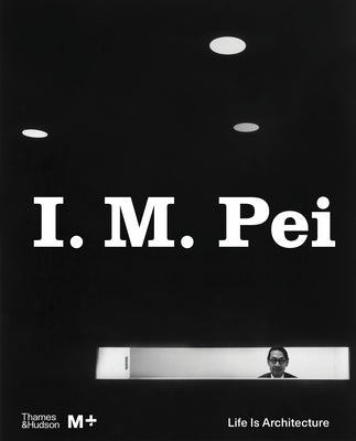 I. M. Pei: Life Is Architecture by Surya, Shirley