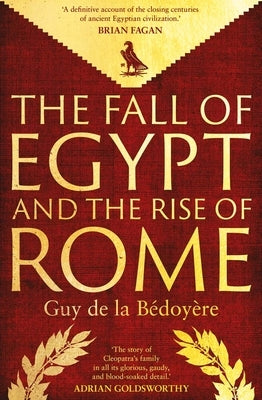 The Fall of Egypt and the Rise of Rome: A History of the Ptolemies by De La Bedoyere, Guy