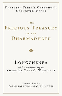 The Precious Treasury of the Dharmadhatu: Khangsar Tenpai Wangchuks Collected Works by Longchenpa