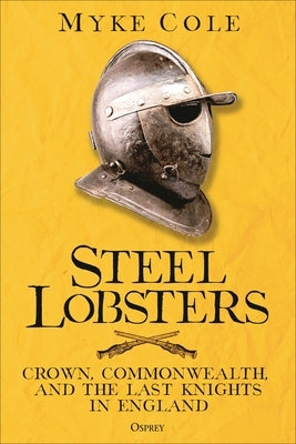 Steel Lobsters: Crown, Commonwealth, and the Last Knights in England by Cole, Myke