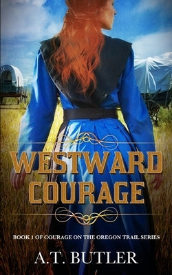 Westward Courage: Historical Women's Fiction by Butler, A. T.