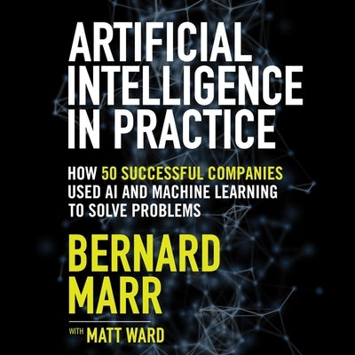 Artificial Intelligence in Practice Lib/E: How 50 Successful Companies Used AI and Machine Learning to Solve Problems by Chamberlain, Mike
