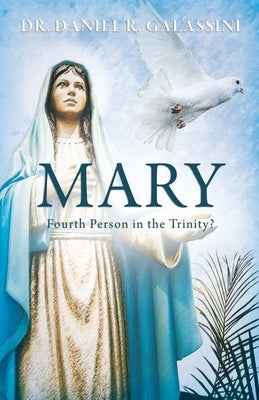 Mary: Fourth Person in the Trinity? by Galassini, Daniel R.