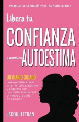 Libera tu CONFIANZA y aumenta tu AUTOESTIMA: Un Diario Guiado para ayudarte a crear una mentalidad positiva y poderosa para conquistar a ansiedad, el by Letran, Jacqui