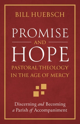 Promise and Hope: Pastoral Theology in the Age of Mercy by Huebsch, Bill