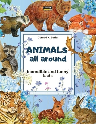 Animals All Around: Incredible and Funny Facts, a picture book for children about animals from around the world by Butler, Conrad K.