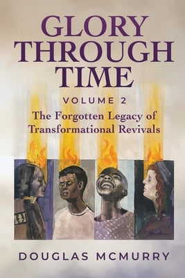 Glory Through Time Volume 2: The Forgotten Legacy of Transformational Revivals by McMurry, Douglas