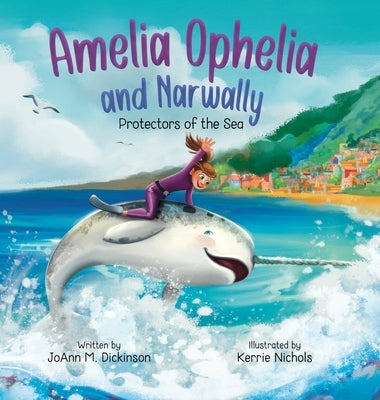 Amelia Ophelia and Narwally The Protectors of the Sea by Dickinson, Joann M.