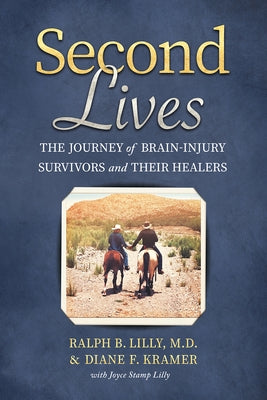 Second Lives: The Journey of Brain-Injury Survivors and Their Healers by Lilly, Ralph B.