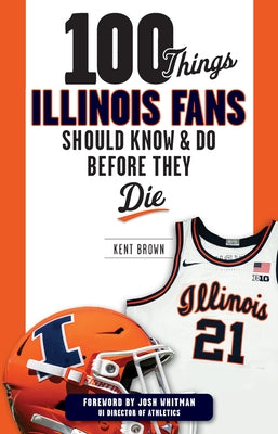100 Things Illinois Fans Should Know and Do Before They Die by Brown, Kent