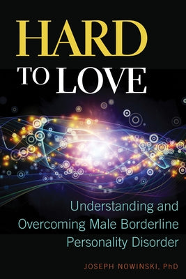 Hard to Love: Understanding and Overcoming Male Borderline Personality Disorder by Nowinski, Joseph