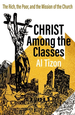 Christ Among the Classes: The Rich, the Poor, and the Mission of the Church by Tizon, Al