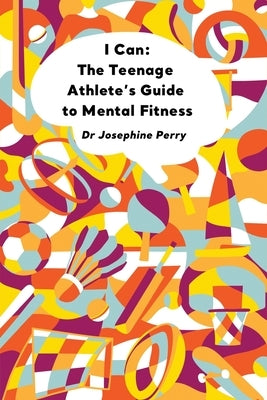 I Can: The Teenage Athlete's Guide to Mental Fitness by Perry, Josephine