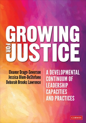 Growing for Justice: A Developmental Continuum of Leadership Capacities and Practices by Drago-Severson, Eleanor