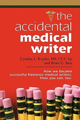 The Accidental Medical Writer: How We Became Successful Freelance Medical Writers. How You Can, Too. by Bass, Brian G.