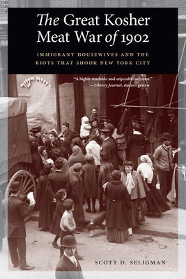 The Great Kosher Meat War of 1902: Immigrant Housewives and the Riots That Shook New York City by Seligman, Scott D.