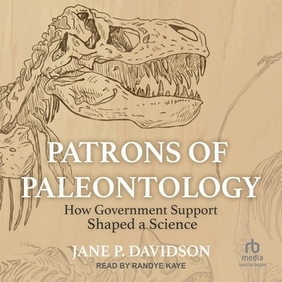 Patrons of Paleontology: How Government Support Shaped a Science by Davidson, Jane P.