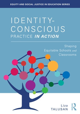 Identity-Conscious Practice in Action: Shaping Equitable Schools and Classrooms by Talusan, Liza