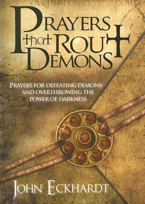 Prayers That Rout Demons: Prayers for Defeating Demons and Overthrowing the Powers of Darkness by Eckhardt, John