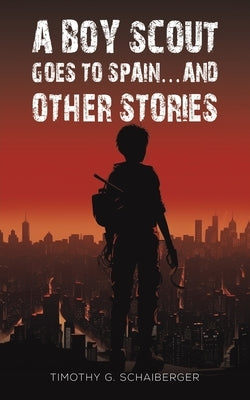 A Boy Scout Goes to Spain... and Other Stories by Schaiberger, Timothy G.