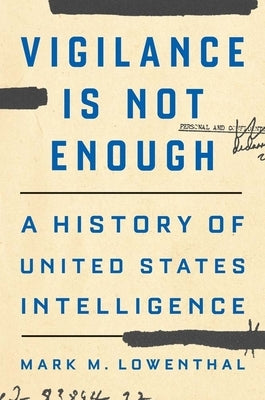 Vigilance Is Not Enough: A History of United States Intelligence by Lowenthal, Mark M.