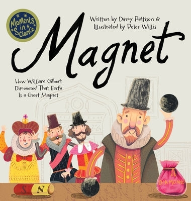 Magnet: How William Gilbert Discovered That Earth Is a Great Magnet by Pattison, Darcy