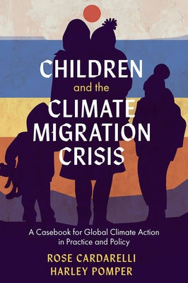 Children and the Climate Migration Crisis: A Casebook for Global Climate Action in Practice and Policy by Cardarelli, Rose