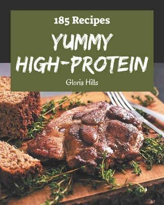 185 Yummy High-Protein Recipes: Best-ever Yummy High-Protein Cookbook for Beginners by Hills, Gloria