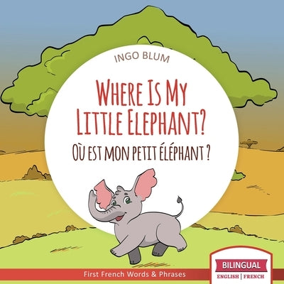Where Is My Little Elephant? - Où est mon petit éléphant?: Bilingual English-French Picture Book for Children Ages 2-6 by Blum, Ingo