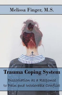 Trauma Coping System: Dissociation as a Response to Pain and Intolerable Conflict by Finger, Melissa