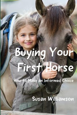 Buying Your First Horse: How to Make an Informed Choice by Williamson, Susan