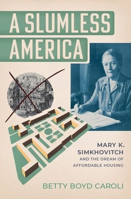 A Slumless America: Mary K. Simkhovitch and the Dream of Affordable Housing by Caroli, Betty Boyd