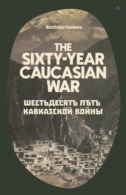 The Sixty Year Caucasian War by Fadeev, Rostislav