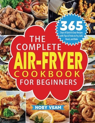 The Complete Air-Fryer Cookbook for Beginners: 365 Days of Quick & Easy Recipes with Tips & Tricks to Fry, Grill, Roast, and Bake by Veam, Noby