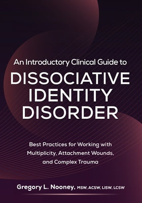 An Introductory Clinical Guide to Dissociative Identity Disorder: Best Practices for Working with Multiplicity, Attachment Wounds, and Complex Trauma by Nooney, Gregory