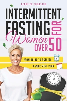 Intermittent Fasting for Women over 50: Unlock the Secret to Ageless Vitality and Effortless Weight Management Tailored for the Modern Woman Beyond He by Fountain, Gennifer